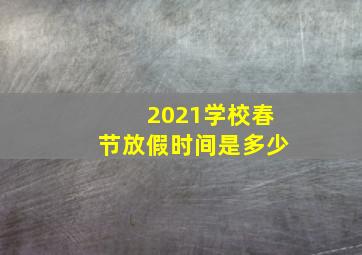 2021学校春节放假时间是多少