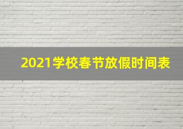 2021学校春节放假时间表