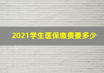 2021学生医保缴费要多少