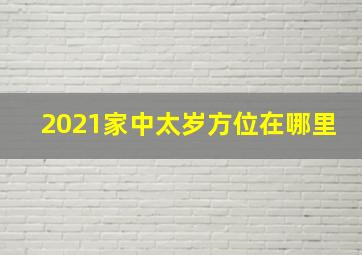 2021家中太岁方位在哪里