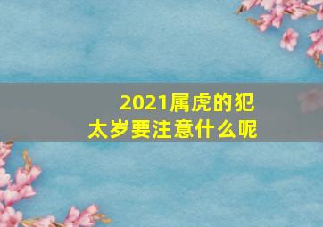 2021属虎的犯太岁要注意什么呢