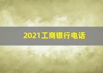 2021工商银行电话