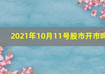 2021年10月11号股市开市吗