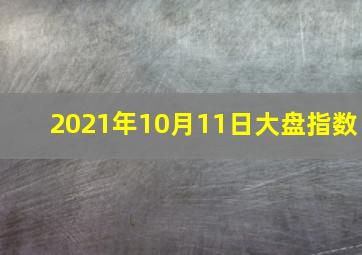 2021年10月11日大盘指数