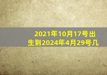 2021年10月17号出生到2024年4月29号几