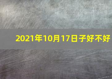 2021年10月17日子好不好