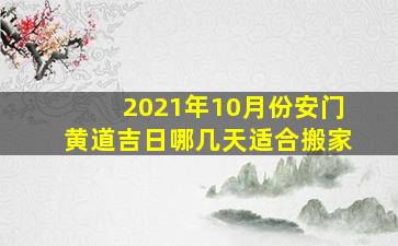 2021年10月份安门黄道吉日哪几天适合搬家