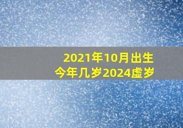 2021年10月出生今年几岁2024虚岁