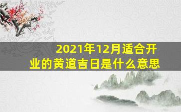 2021年12月适合开业的黄道吉日是什么意思