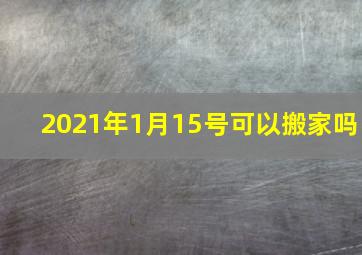 2021年1月15号可以搬家吗