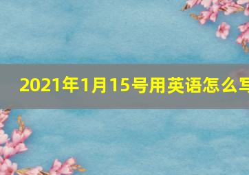 2021年1月15号用英语怎么写