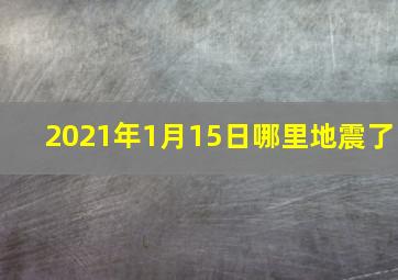 2021年1月15日哪里地震了