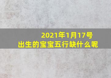 2021年1月17号出生的宝宝五行缺什么呢