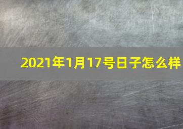 2021年1月17号日子怎么样