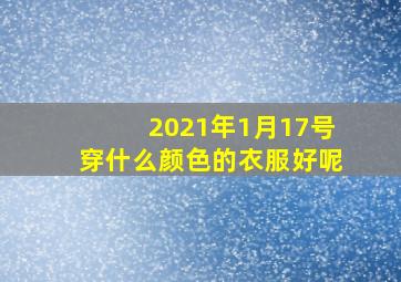 2021年1月17号穿什么颜色的衣服好呢