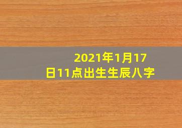 2021年1月17日11点出生生辰八字