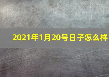 2021年1月20号日子怎么样