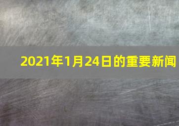 2021年1月24日的重要新闻