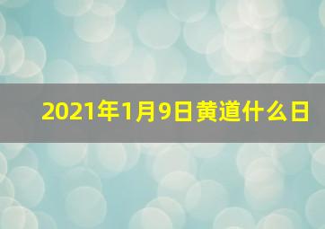 2021年1月9日黄道什么日