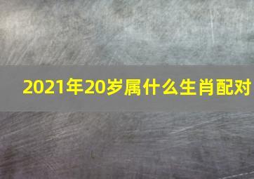 2021年20岁属什么生肖配对