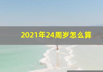 2021年24周岁怎么算