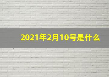 2021年2月10号是什么