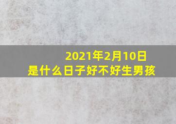 2021年2月10日是什么日子好不好生男孩