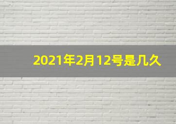 2021年2月12号是几久