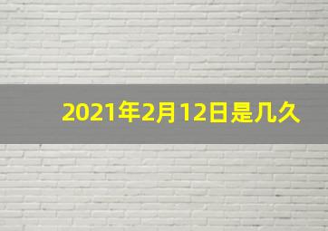 2021年2月12日是几久