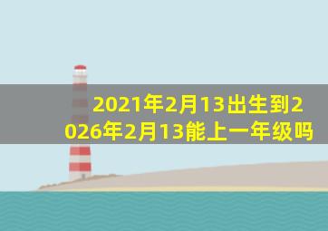 2021年2月13出生到2026年2月13能上一年级吗