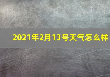 2021年2月13号天气怎么样