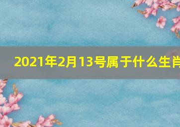 2021年2月13号属于什么生肖