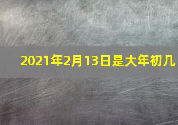 2021年2月13日是大年初几