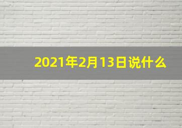 2021年2月13日说什么