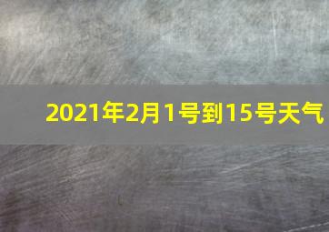 2021年2月1号到15号天气