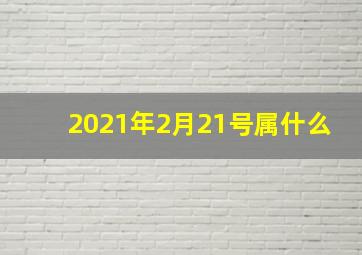 2021年2月21号属什么