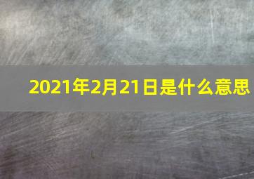 2021年2月21日是什么意思