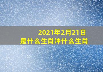 2021年2月21日是什么生肖冲什么生肖