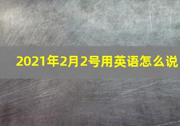 2021年2月2号用英语怎么说