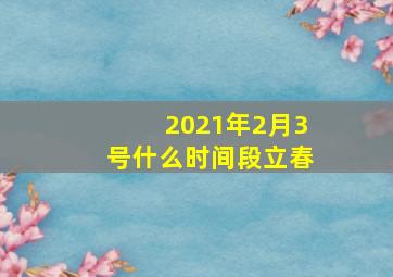 2021年2月3号什么时间段立春