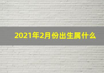 2021年2月份出生属什么