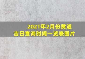 2021年2月份黄道吉日查询时间一览表图片