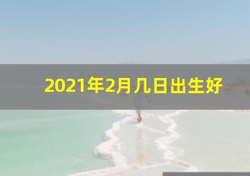 2021年2月几日出生好