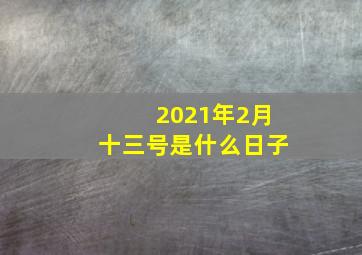 2021年2月十三号是什么日子