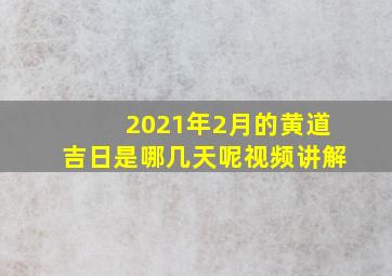 2021年2月的黄道吉日是哪几天呢视频讲解