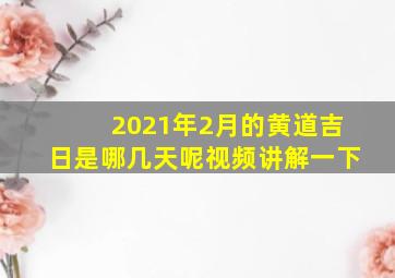 2021年2月的黄道吉日是哪几天呢视频讲解一下