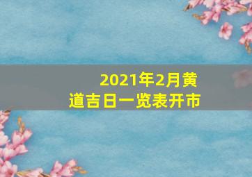 2021年2月黄道吉日一览表开市