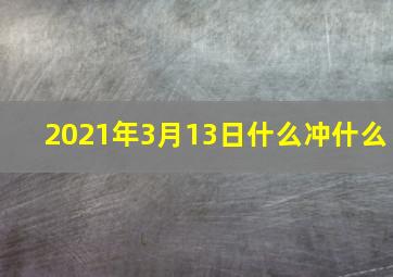 2021年3月13日什么冲什么