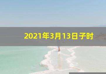 2021年3月13日子时