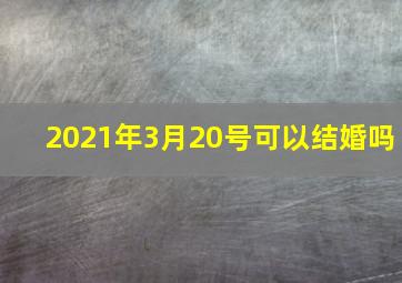 2021年3月20号可以结婚吗